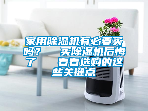 家用除湿机有必要买吗？  买除湿机后悔了   看看选购的这些关键点