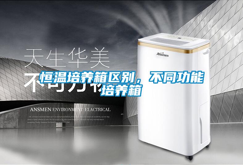 恒温培养箱区别,不同功能培养箱