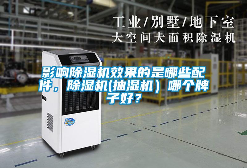 影响除湿机效果的是哪些配件，除湿机(抽湿机）哪个牌子好？