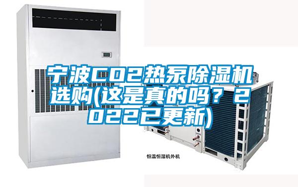 宁波CO2热泵除湿机选购(这是真的吗？2022已更新)