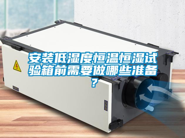 安装低湿度恒温恒湿试验箱前需要做哪些准备？