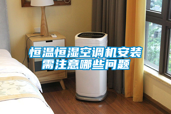 恒温恒湿空调机安装需注意哪些问题