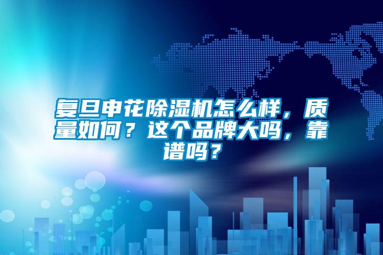 复旦申花除湿机怎么样，质量如何？这个品牌大吗，靠谱吗？