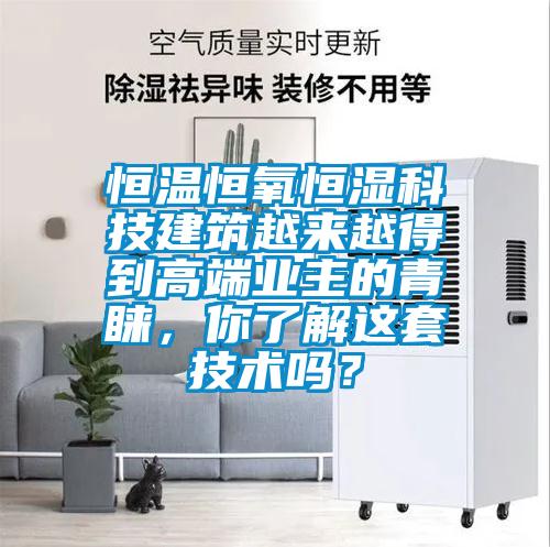 恒温恒氧恒湿科技建筑越来越得到高端业主的青睐,你了解这套技术吗?