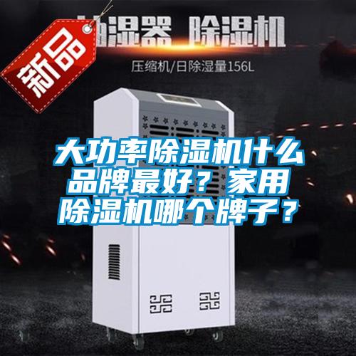 大功率除湿机什么品牌最好？家用除湿机哪个牌子？