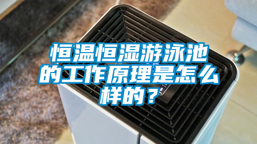 恒温恒湿游泳池的工作原理是怎么样的？