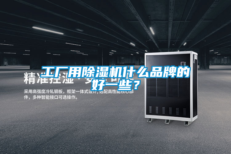 工厂用除湿机什么品牌的好一些？