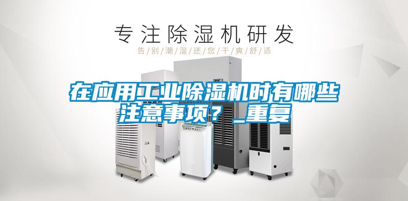 在应用工业除湿机时有哪些注意事项？_重复