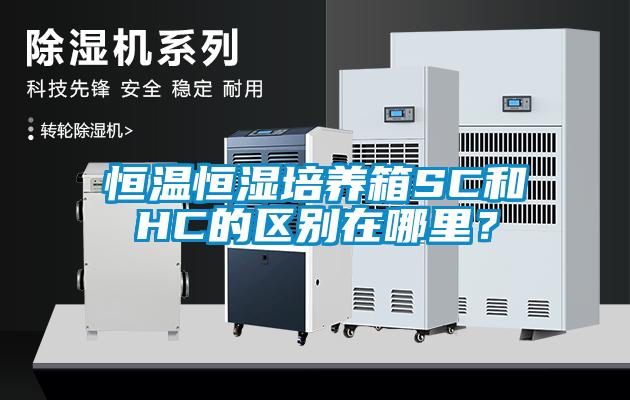 恒温恒湿培养箱SC和HC的区别在哪里？
