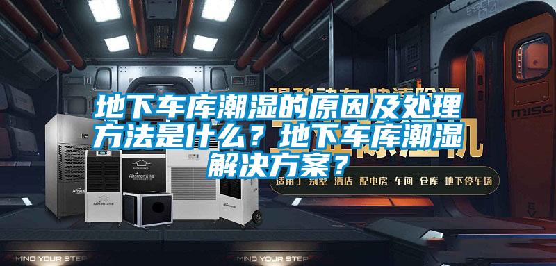 地下车库潮湿的原因及处理方法是什么？地下车库潮湿解决方案？