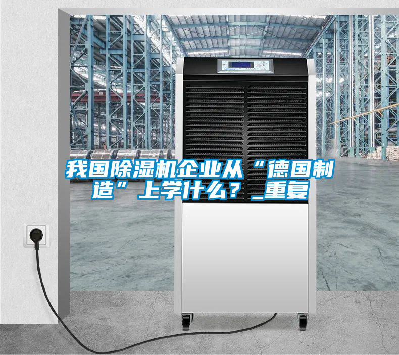 我国除湿机企业从“德国制造”上学什么？_重复