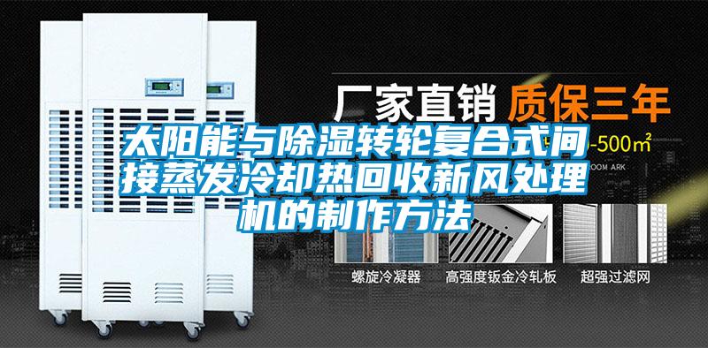 太阳能与除湿转轮复合式间接蒸发冷却热回收新风处理机的制作方法