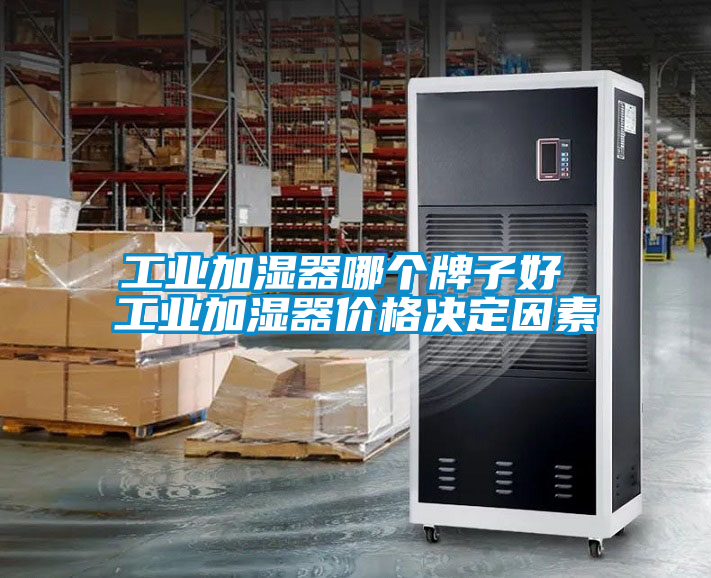 工业加湿器哪个牌子好 工业加湿器价格决定因素