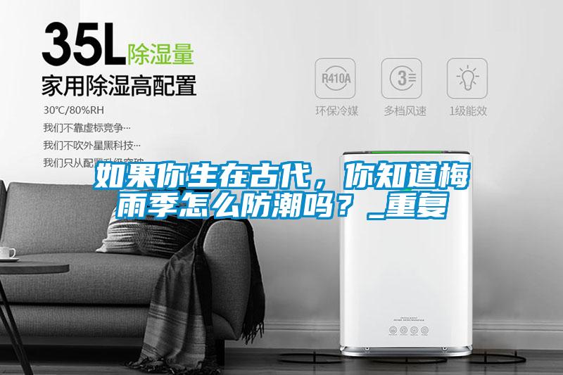 如果你生在古代，你知道梅雨季怎么防潮吗？_重复
