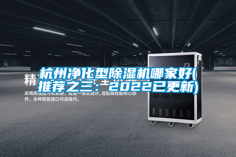 杭州净化型除湿机哪家好(推荐之三：2022已更新)