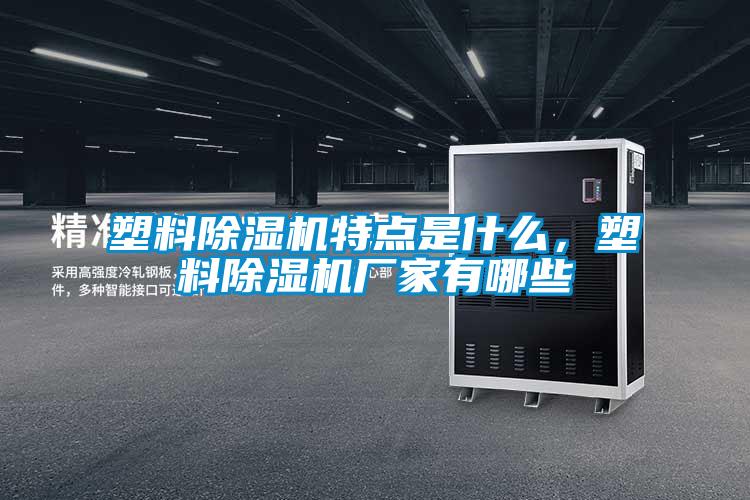 塑料除湿机特点是什么，塑料除湿机厂家有哪些