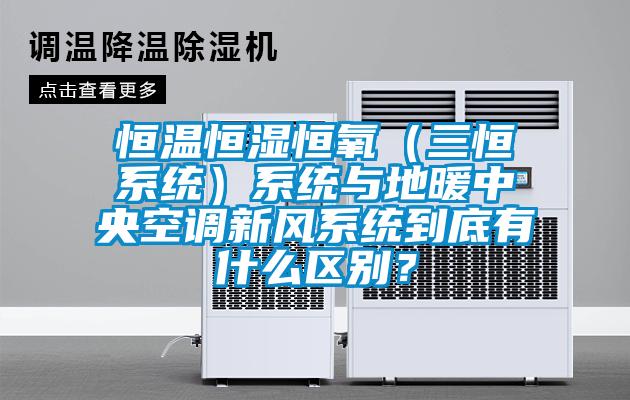 恒温恒湿恒氧（三恒系统）系统与地暖中央空调新风系统到底有什么区别？