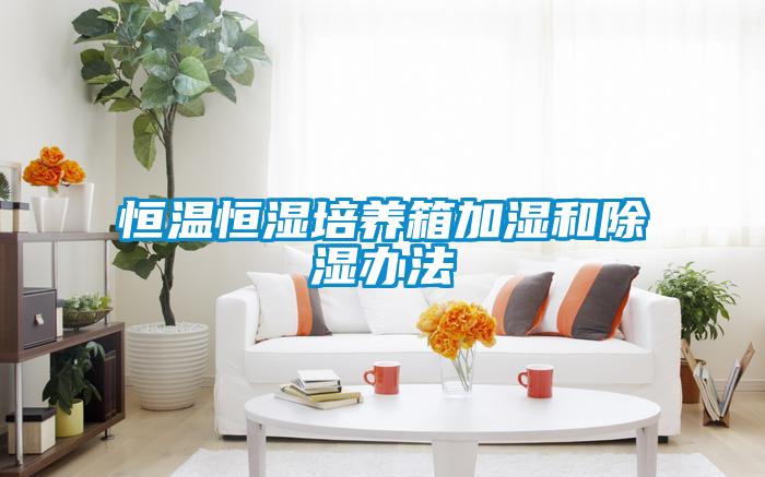 恒温恒湿培养箱加湿和除湿办法