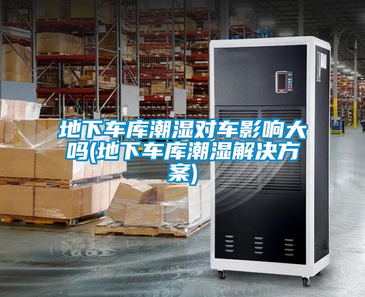 地下车库潮湿对车影响大吗(地下车库潮湿解决方案)