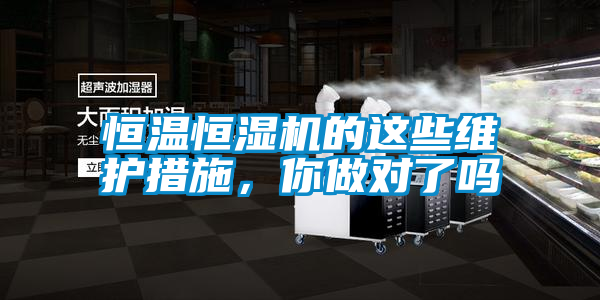 恒温恒湿机的这些维护措施，你做对了吗