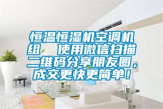 恒温恒湿机空调机组  使用微信扫描二维码分享朋友圈，成交更快更简单！