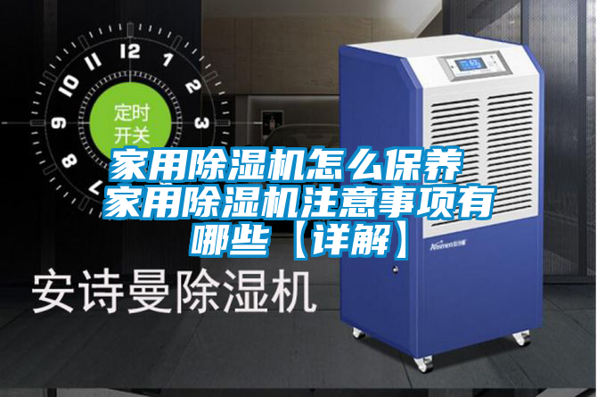 家用除湿机怎么保养 家用除湿机注意事项有哪些【详解】