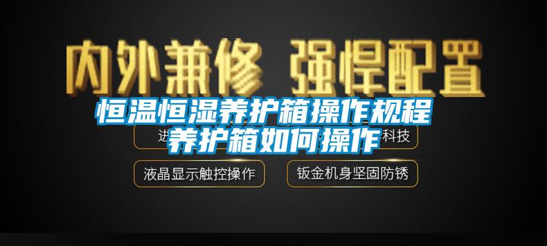 恒温恒湿养护箱操作规程 养护箱如何操作