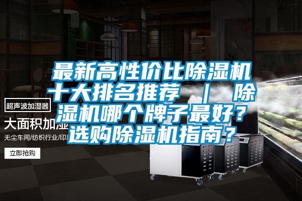 最新高性价比除湿机十大排名推荐 ｜ 除湿机哪个牌子最好？选购除湿机指南？