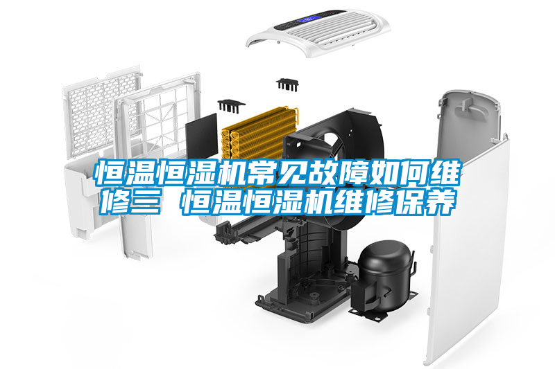 恒温恒湿机常见故障如何维修三 恒温恒湿机维修保养