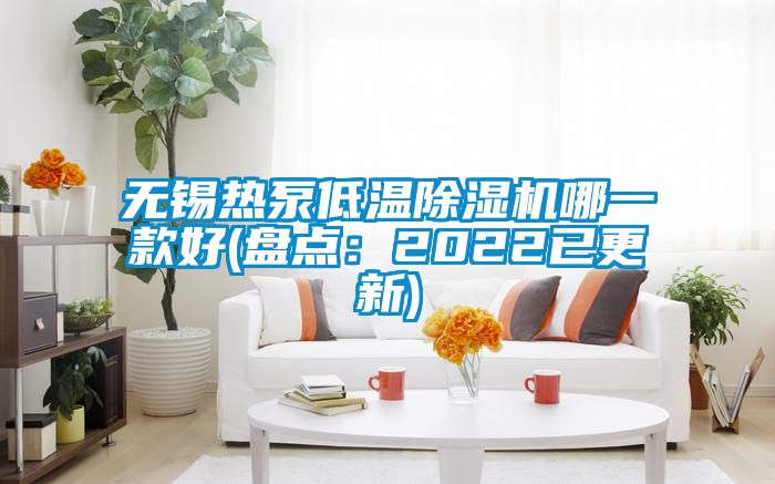 无锡热泵低温除湿机哪一款好(盘点：2022已更新)