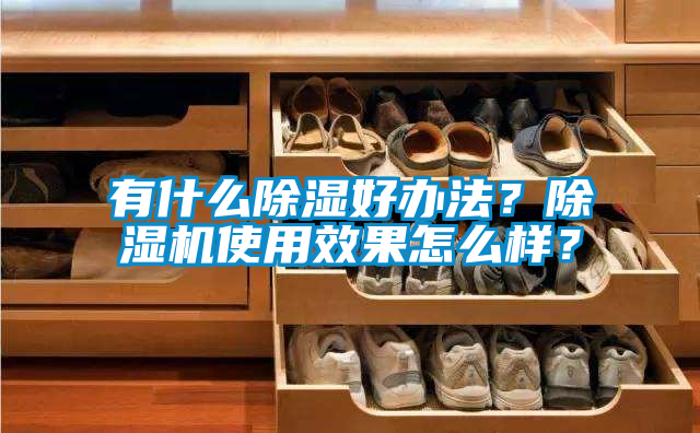 有什么除湿好办法？除湿机使用效果怎么样？