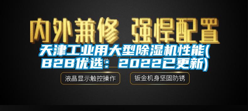 天津工业用大型除湿机性能(B2B优选：2022已更新)