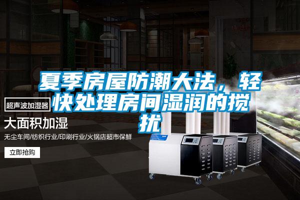 夏季房屋防潮大法,轻快处理房间湿润的搅扰