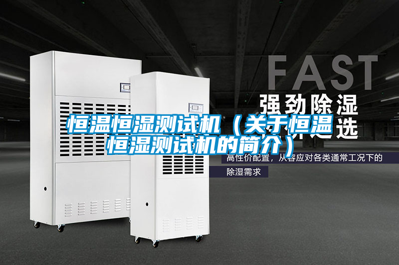 恒温恒湿测试机（关于恒温恒湿测试机的简介）