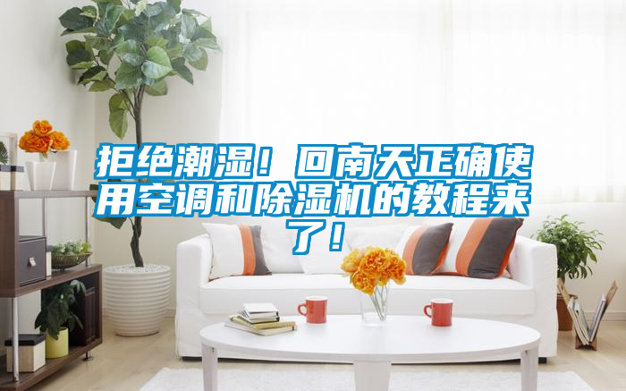 拒绝潮湿！回南天正确使用空调和除湿机的教程来了！