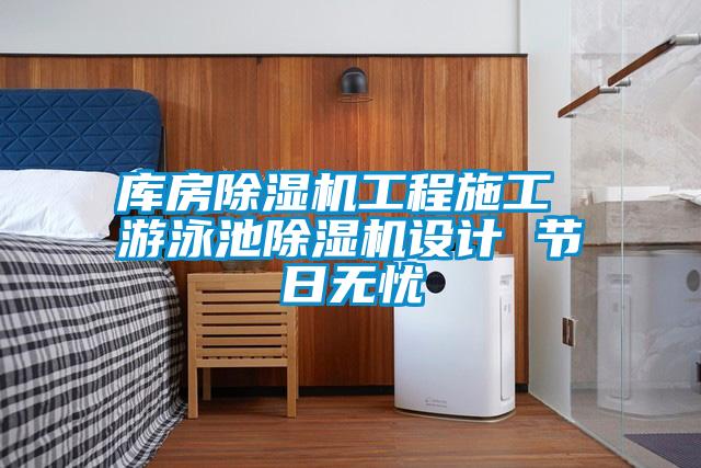 库房除湿机工程施工 游泳池除湿机设计 节日无忧