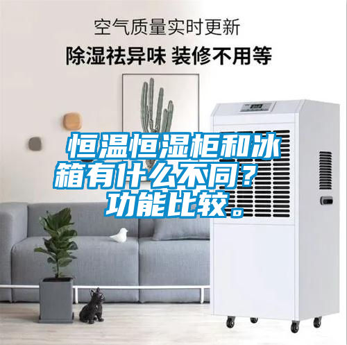 恒温恒湿柜和冰箱有什么不同？ 功能比较。