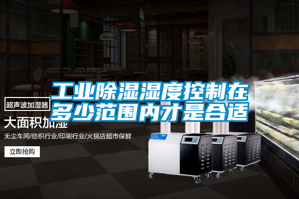 工业除湿湿度控制在多少范围内才是合适
