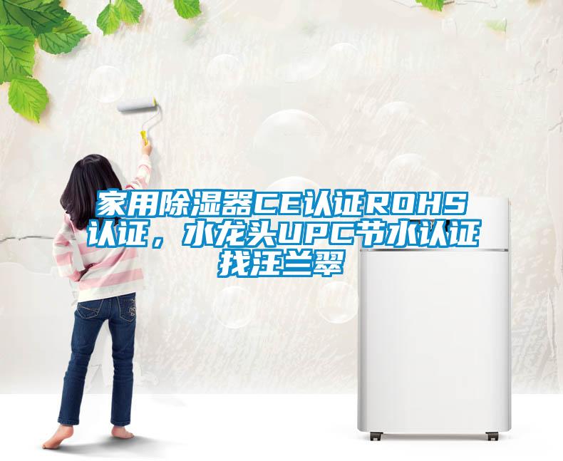 家用除湿器CE认证ROHS认证，水龙头UPC节水认证找汪兰翠