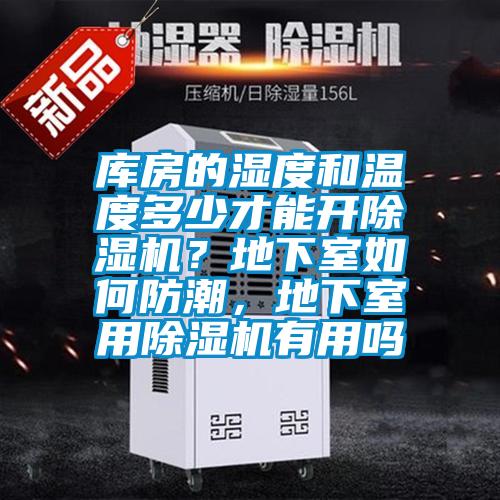 库房的湿度和温度多少才能开除湿机？地下室如何防潮，地下室用除湿机有用吗