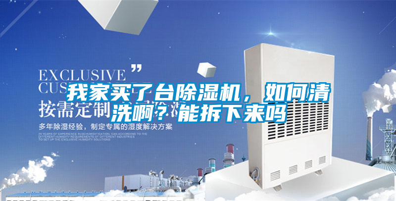 我家买了台除湿机，如何清洗啊？能拆下来吗