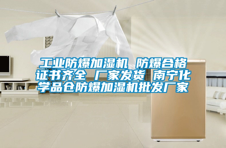 工业防爆加湿机 防爆合格证书齐全 厂家发货 南宁化学品仓防爆加湿机批发厂家