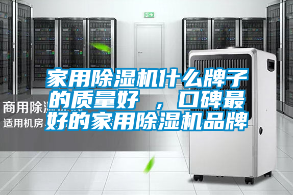 家用除湿机什么牌子的质量好 ，口碑最好的家用除湿机品牌