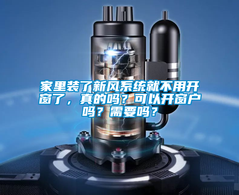 家里装了新风系统就不用开窗了，真的吗？可以开窗户吗？需要吗？