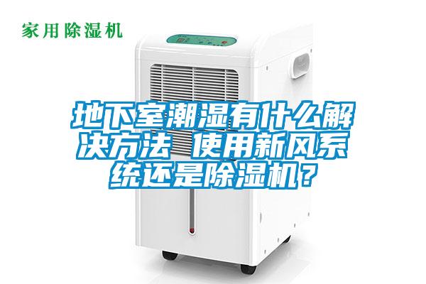 地下室潮湿有什么解决方法 使用新风系统还是除湿机？