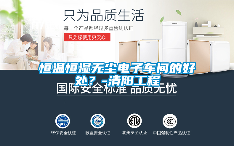 恒温恒湿无尘电子车间的好处？-清阳工程