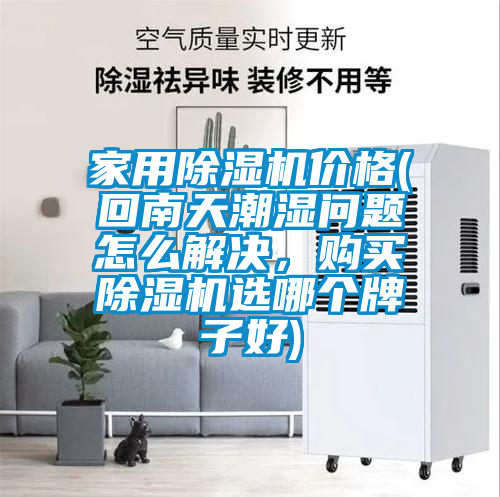 家用除湿机价格(回南天潮湿问题怎么解决，购买除湿机选哪个牌子好)