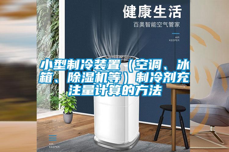 小型制冷装置（空调、冰箱、除湿机等）制冷剂充注量计算的方法