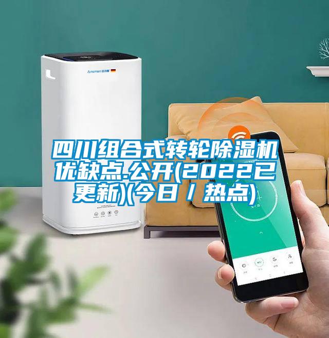 四川组合式转轮除湿机优缺点.公开(2022已更新)(今日/热点)