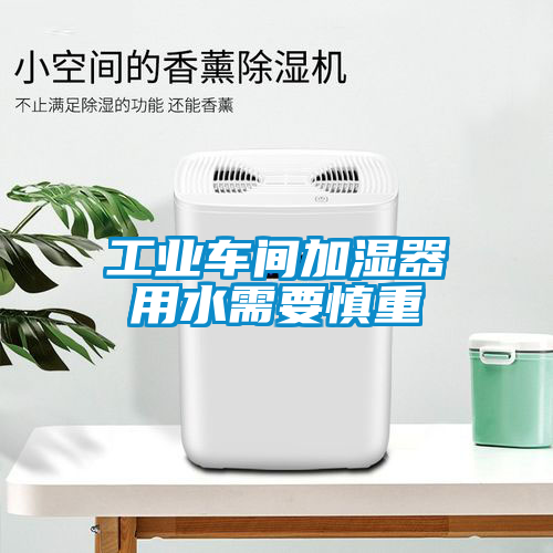 工业车间加湿器用水需要慎重